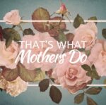 That's What Mothers Do