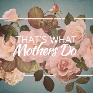 That's What Mothers Do