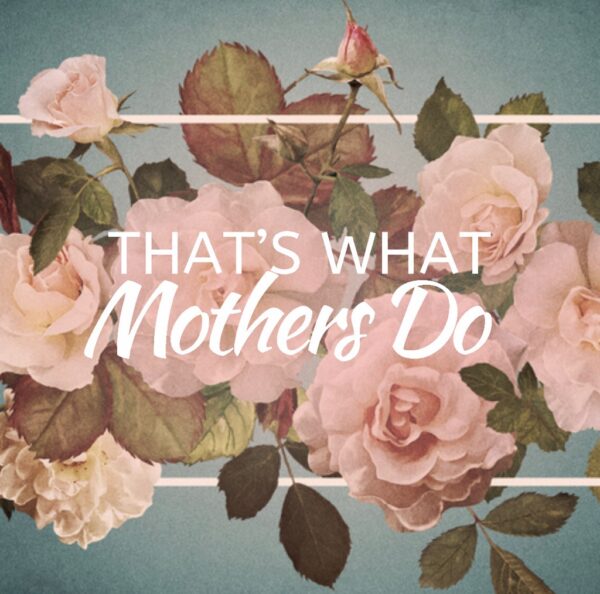 That's What Mothers Do